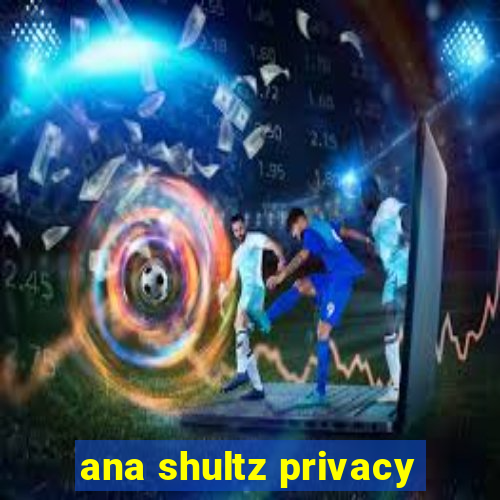 ana shultz privacy